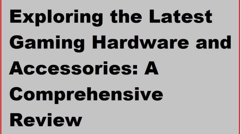 Exploring the Latest Gaming Hardware and Accessories: A Comprehensive Review