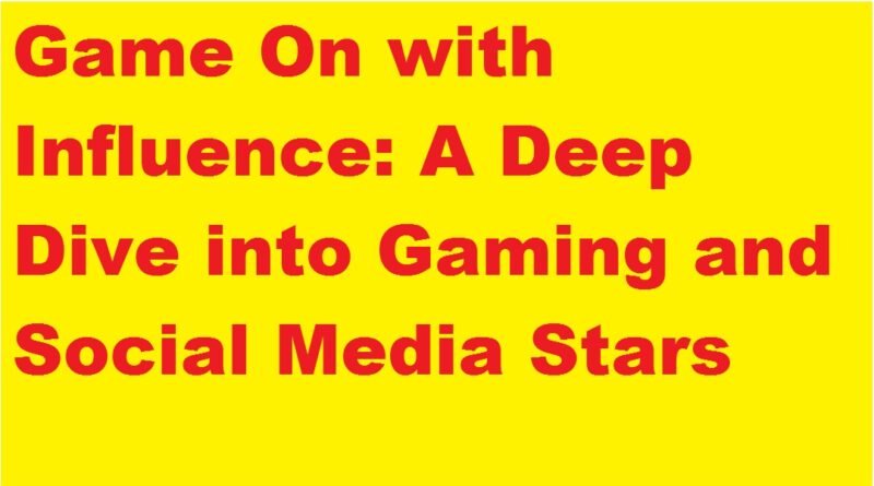 Game On with Influence: A Deep Dive into Gaming and Social Media Stars