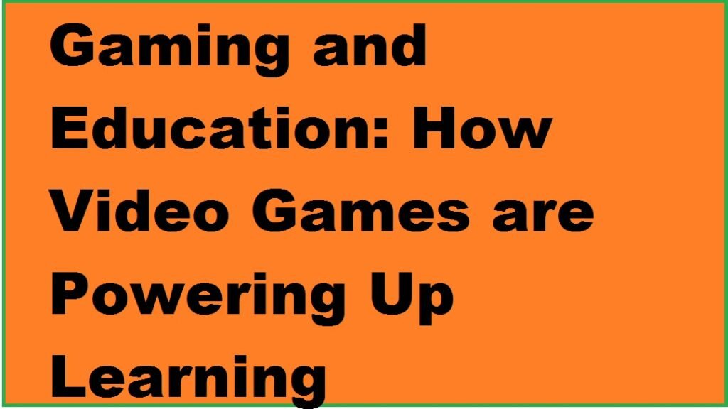 Gaming and Education: How Video Games are Powering Up Learning