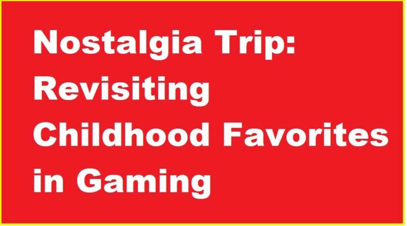 Nostalgia Trip: Revisiting Childhood Favorites in Gaming