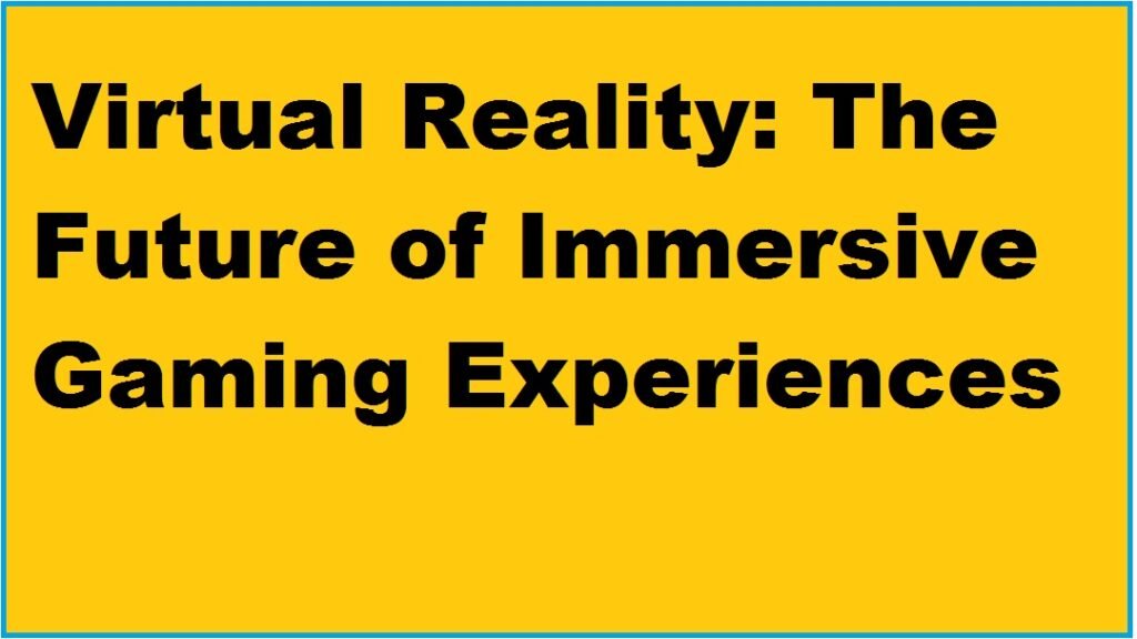 Virtual Reality: The Future of Immersive Gaming Experiences
