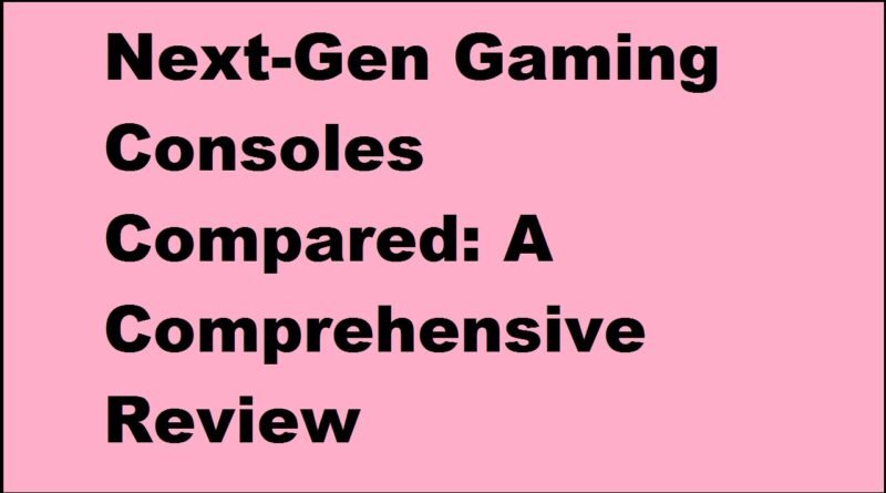Next-Gen Gaming Consoles Compared: A Comprehensive Review