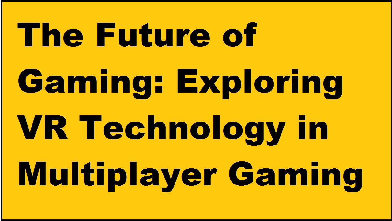 The Future of Gaming: Exploring VR Technology in Multiplayer Gaming